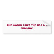 THE WORLD OWES THE USA AN APOLOGY! BUMPER STICKER