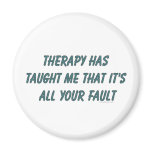 Therapy has taught me that it's all your fault magnets