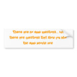 There are no dumb questions... bumper stickers
