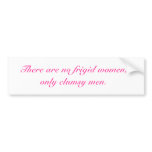There are no frigid women,only clumsy men. bumper stickers