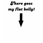 There Goes My Flat Belly! t-shirts