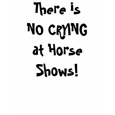 There is NO CRYING at Horse Shows! Shirts by nauticalimages