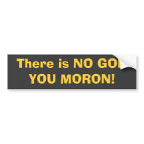 There is NO GOD, YOU MORON! Bumper Stickers