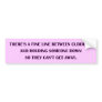 There's a fine line between cuddling and holding s bumper sticker