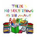 There's No Such Thing as Too Many Books! t-shirts