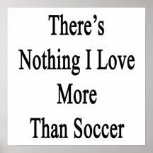 There's Nothing I Love More Than Soccer Poster