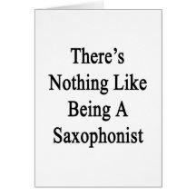 There's Nothing Like Being A Saxophonist Card