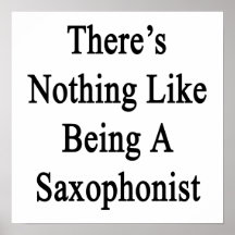 There's Nothing Like Being A Saxophonist Posters