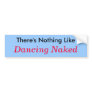 There's Nothing Like, Dancing Naked Bumper Sticker
