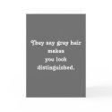 They say grey hair makesyou look distinguished. cards