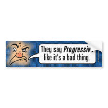 They Say Progressive Like It's a Bad Thing Bumper Sticker
