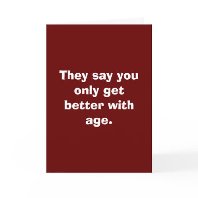 They say you only get better with age. cards by snarkycreations