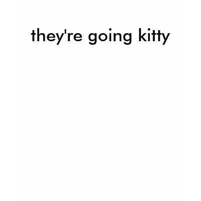 they're going kitty t shirt by shatterbox