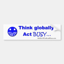 Think globally act busy bumper stickers