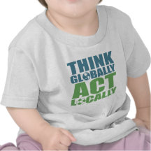 Think globally act locally t shirt