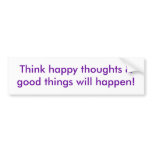 Think happy thoughts & good things will happen! bumper stickers