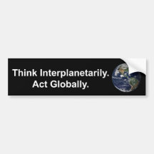 Think Interplanetarily. Act Globally. Bumper Sticker