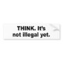 Think. It's not illegal yet Bumper Stickers