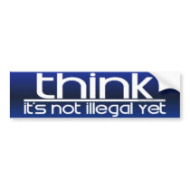Think It's Not Illegal Yet Bumper Stickers