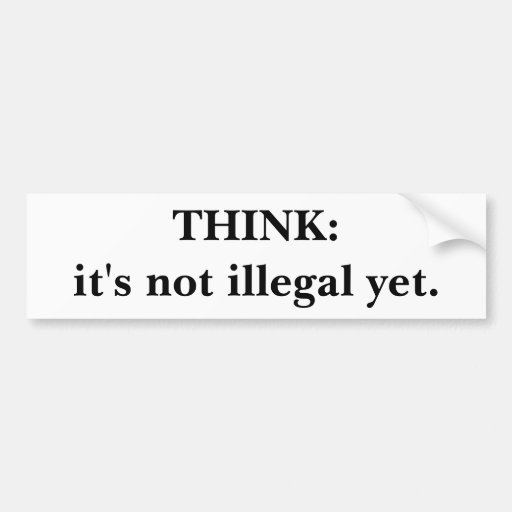 THINKit's not illegal yet. Bumper Sticker Zazzle