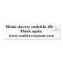 Think slavery ended in 1864?Think again.www.end... Bumper Sticker