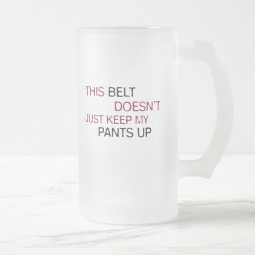 This Belt Dosen't Just Keep My Pants Up Mug