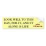 THIS DAY ALONE IS LIFE! bumpersticker