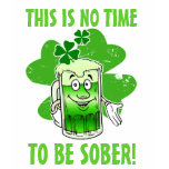 This is NO time to be SOBER! t-shirts