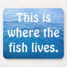 This is where the fish lives. mouse mats
