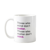Those who mind don't matter. Those who matter don' Mug