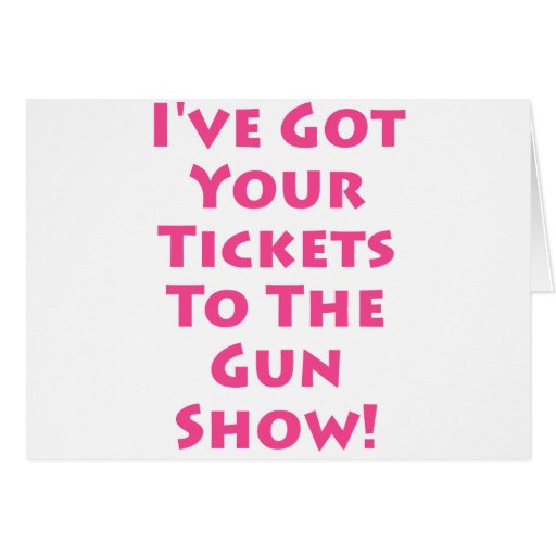 Tickets to the gun show! | Zazzle