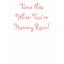 Time Flies When You're Having Rum! T-shirts
