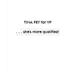 TINA FEY for VP . . . she's more qualified! t-shirts