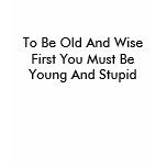 To Be Old And Wise First You Must Be Young And ... t-shirts