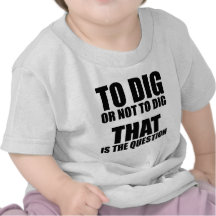 To Dig or Not to Dig, That is the Question Shirts