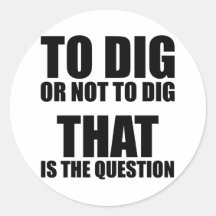 To Dig or Not to Dig, That is the Question Stickers