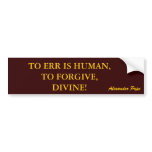 TO ERR IS HUMAN,TO FORGIVE,DIVINE! bumper sticker