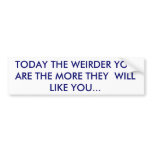 TODAY THE WEIRDER YOU ARE THE MORE THEY  WILL L... bumper stickers