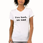 Too bad, so sad t-shirts