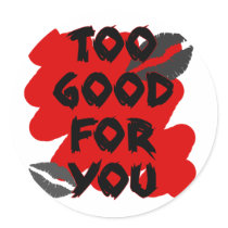 too good for you round sticker