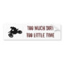 TOO MUCH DIRT TOO LITTLE TIME BUMPER STICKERS