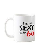 Too Sexy To Be 60 Coffee Mug