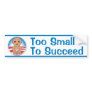 Too Small to Succeed Bumper Stickers