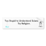 Too Stupid to Understand science, try religion Bumper Stickers
