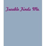 Trouble Finds Me. t-shirts