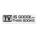 TV is Gooder Than Books Funny bumper stickers