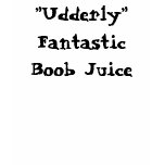“Udderly” Fantastic Boob Juice t-shirts