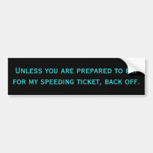 Unless you are prepared to pay for my speeding ... bumper sticker