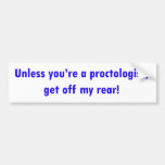 Unless you're a proctologist, get off my rear! bumper stickers
