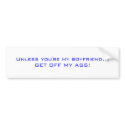 Unless you're my boyfriend... GET OFF MY ASS! bumper stickers